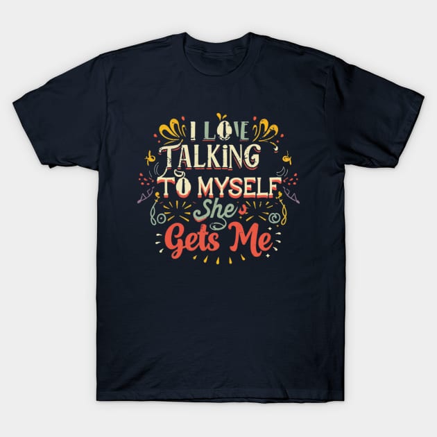 I Love Talking to Myself She Gets me T-Shirt by YuriArt